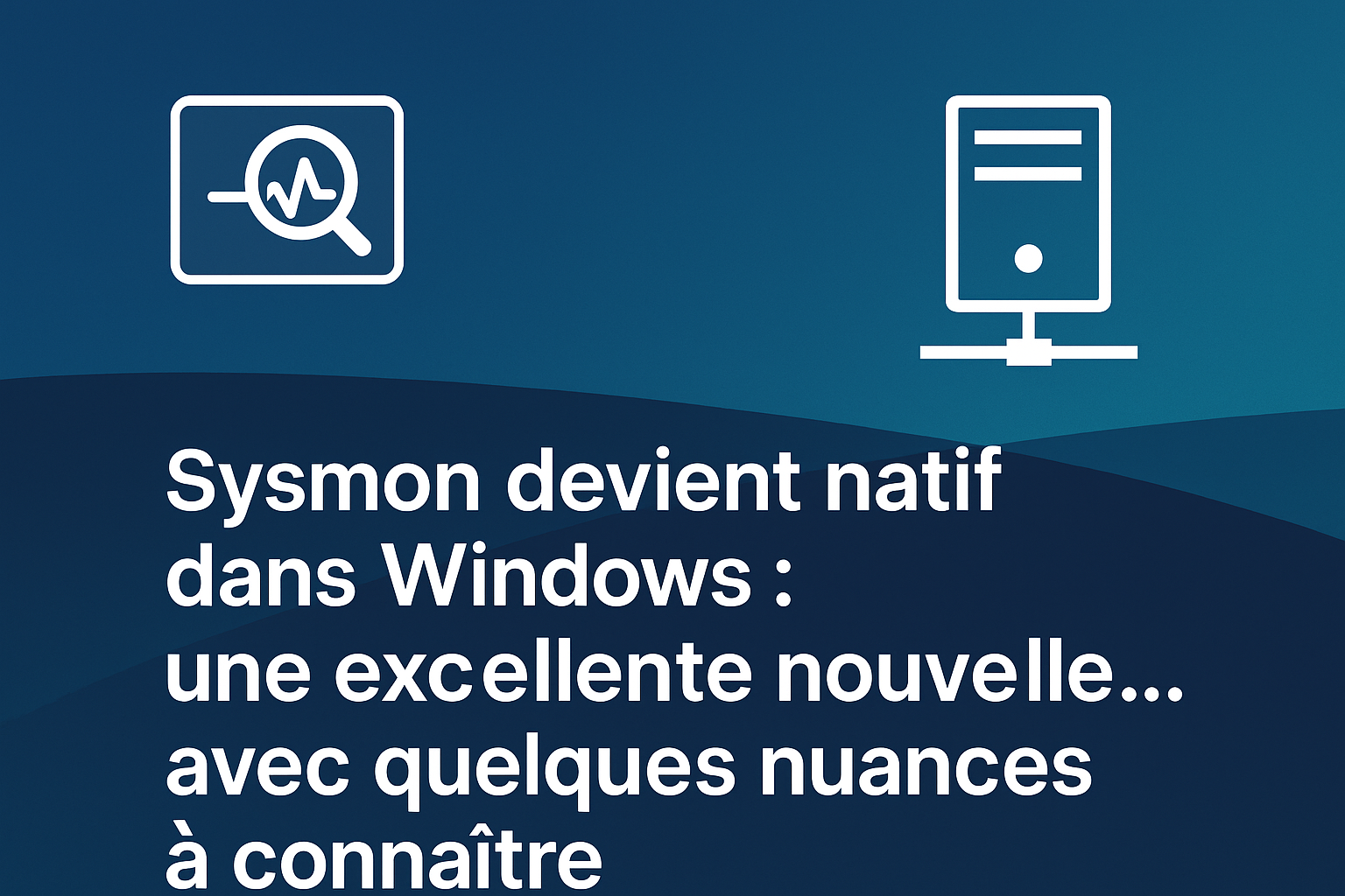 Sysmon devient natif dans Windows : une excellente nouvelle… avec quelques nuances à connaître